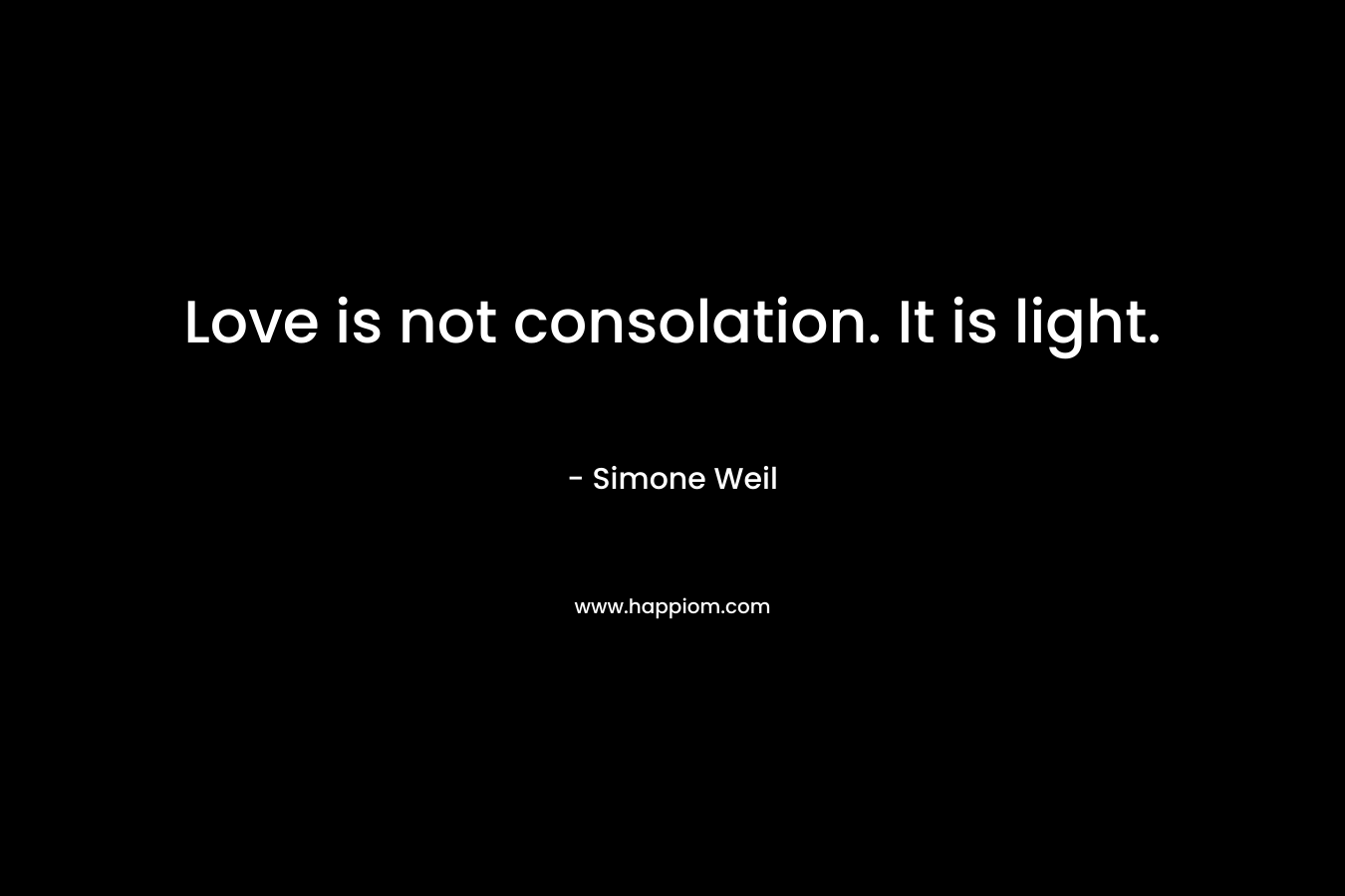 Love is not consolation. It is light. – Simone Weil