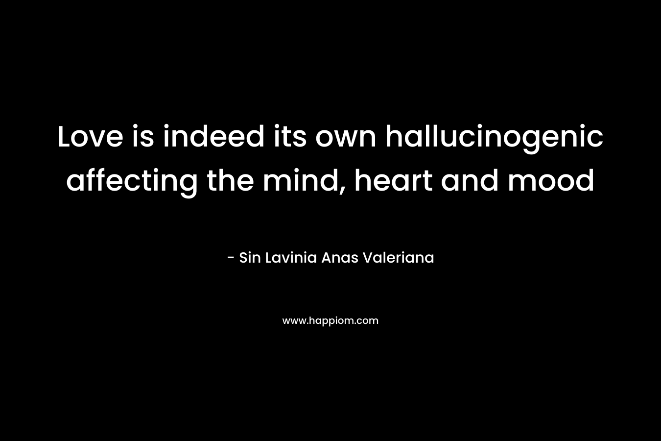 Love is indeed its own hallucinogenic affecting the mind, heart and mood – Sin Lavinia Anas Valeriana
