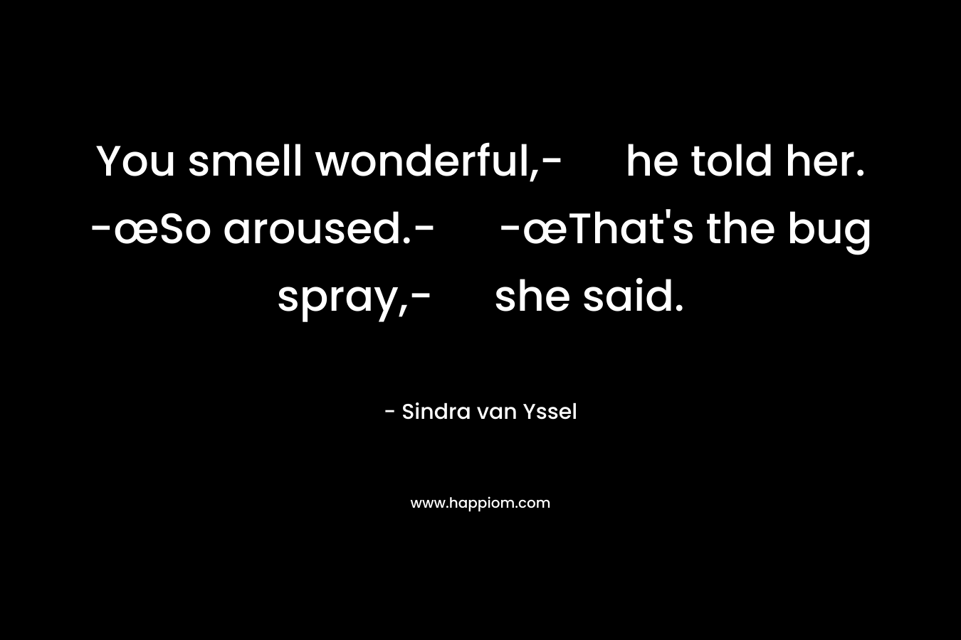 You smell wonderful,- he told her. -œSo aroused.- -œThat’s the bug spray,- she said. – Sindra van Yssel