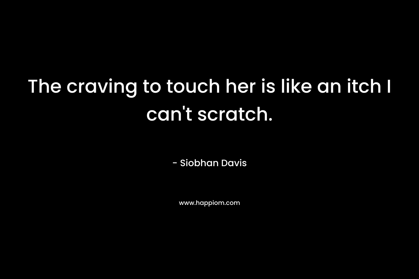 The craving to touch her is like an itch I can't scratch.