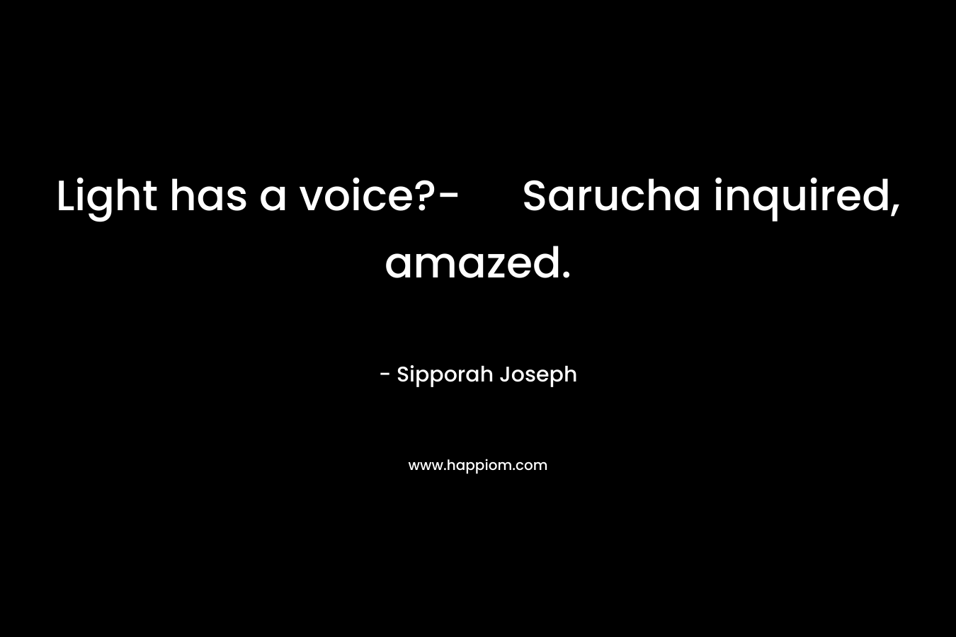 Light has a voice?- Sarucha inquired, amazed.