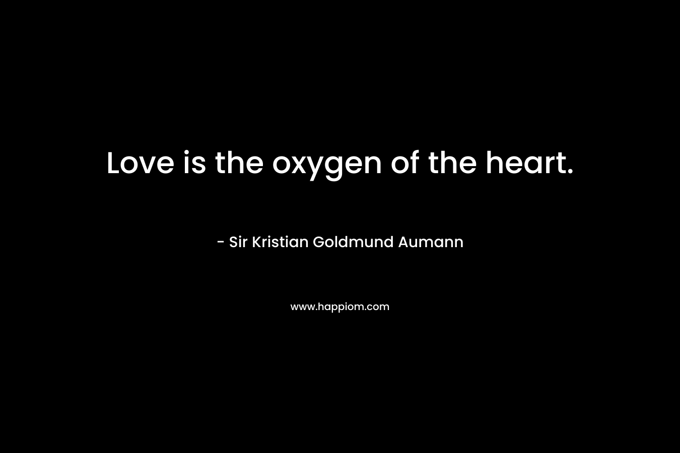 Love is the oxygen of the heart.