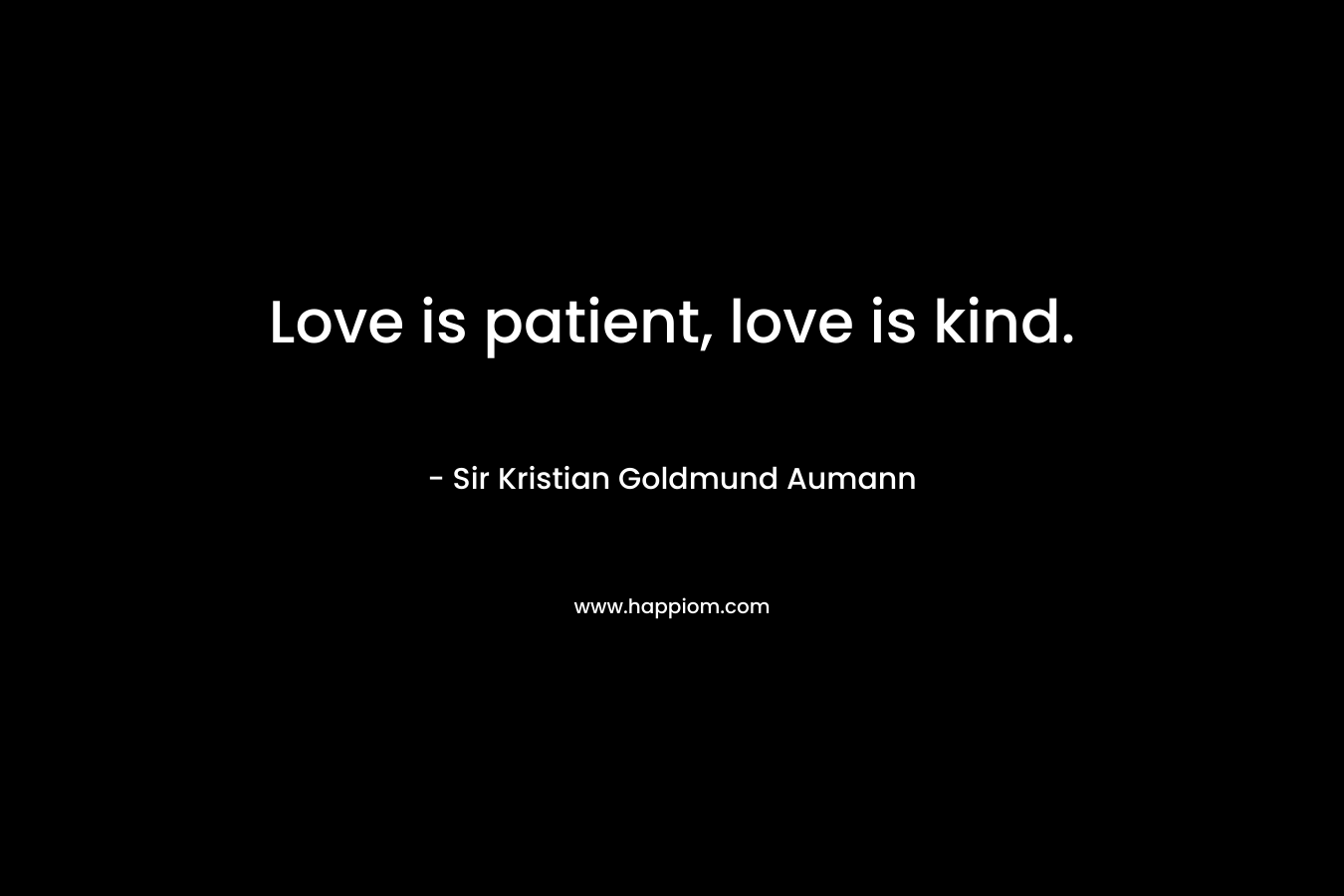 Love is patient, love is kind. – Sir Kristian Goldmund Aumann