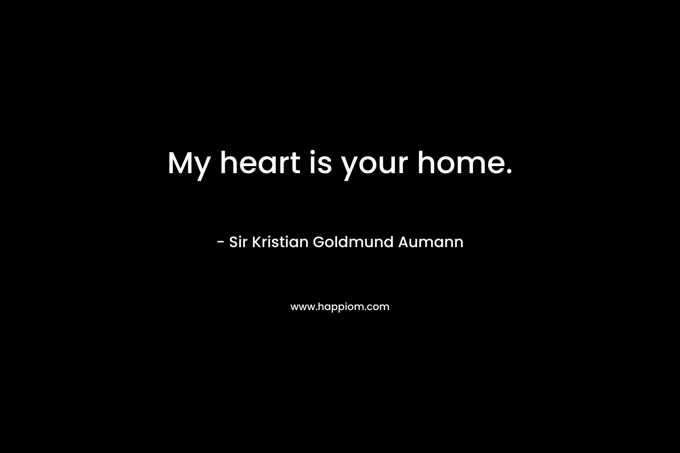 My heart is your home. – Sir Kristian Goldmund Aumann
