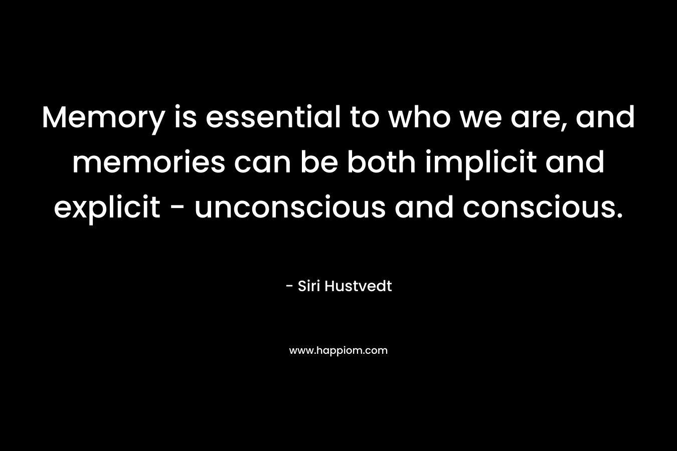 Memory is essential to who we are, and memories can be both implicit and explicit - unconscious and conscious.