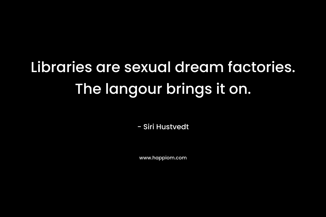 Libraries are sexual dream factories. The langour brings it on.