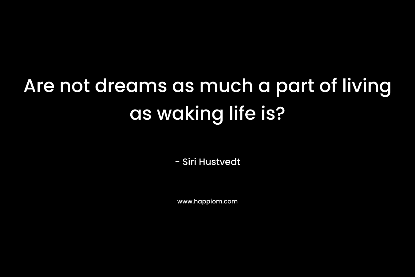 Are not dreams as much a part of living as waking life is?