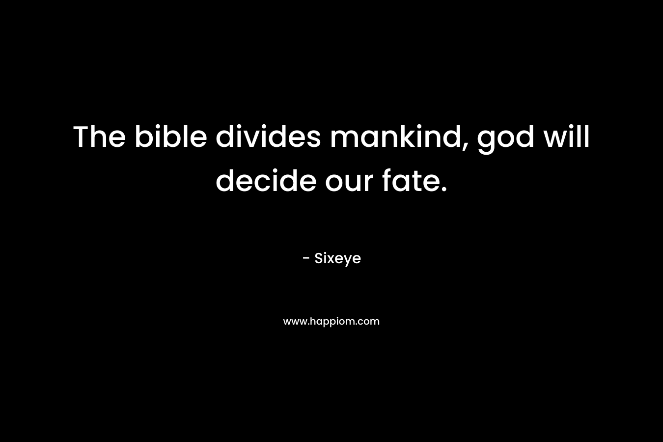 The bible divides mankind, god will decide our fate. – Sixeye
