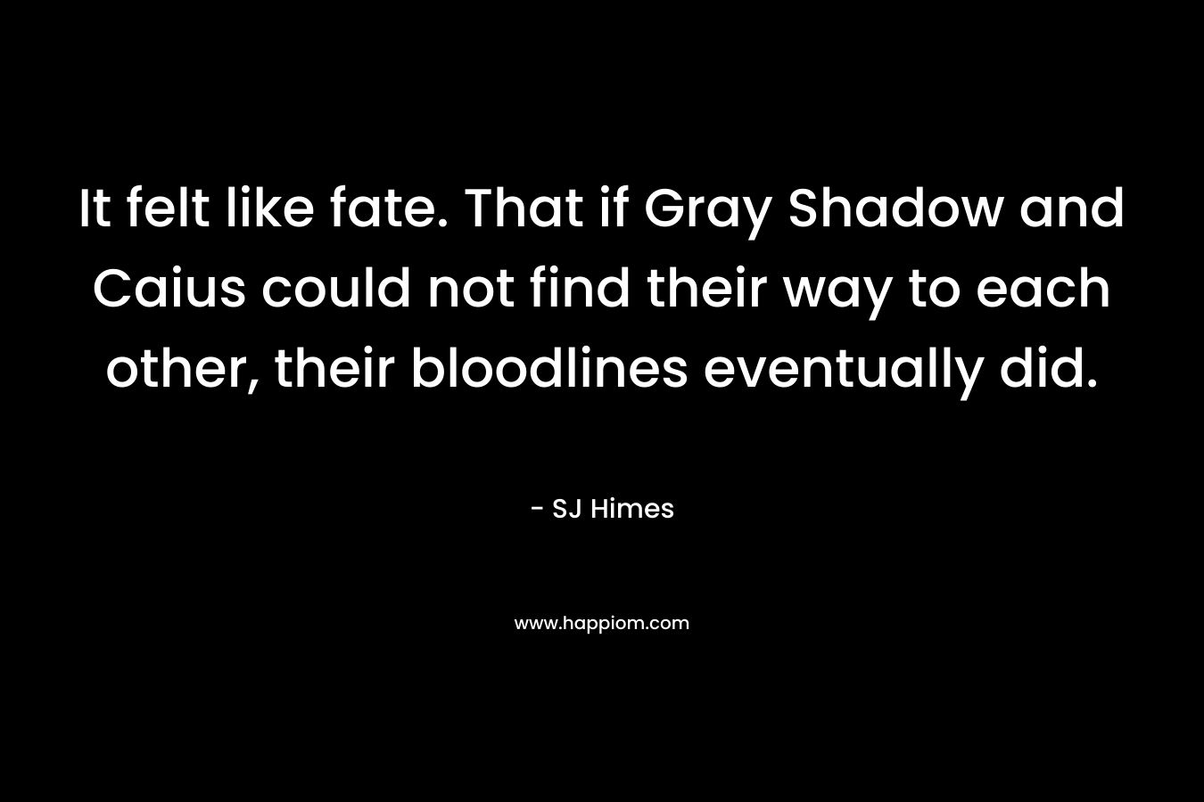 It felt like fate. That if Gray Shadow and Caius could not find their way to each other, their bloodlines eventually did.
