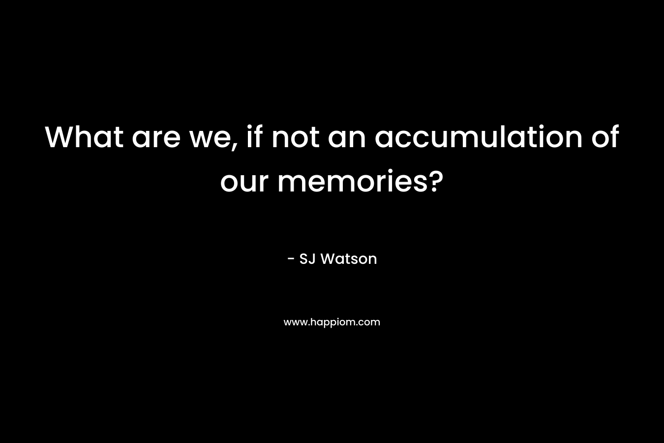 What are we, if not an accumulation of our memories?