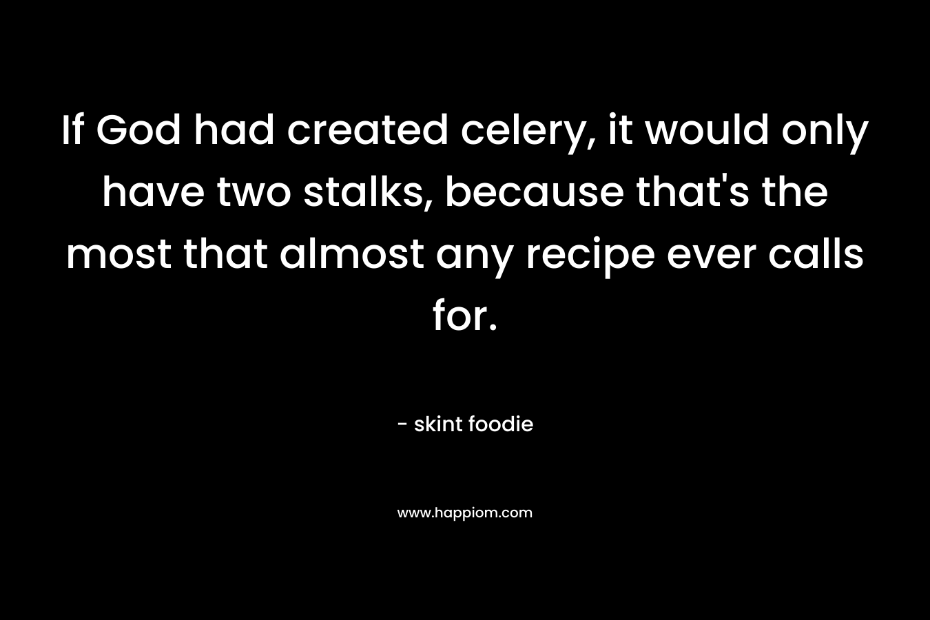 If God had created celery, it would only have two stalks, because that’s the most that almost any recipe ever calls for. – skint foodie