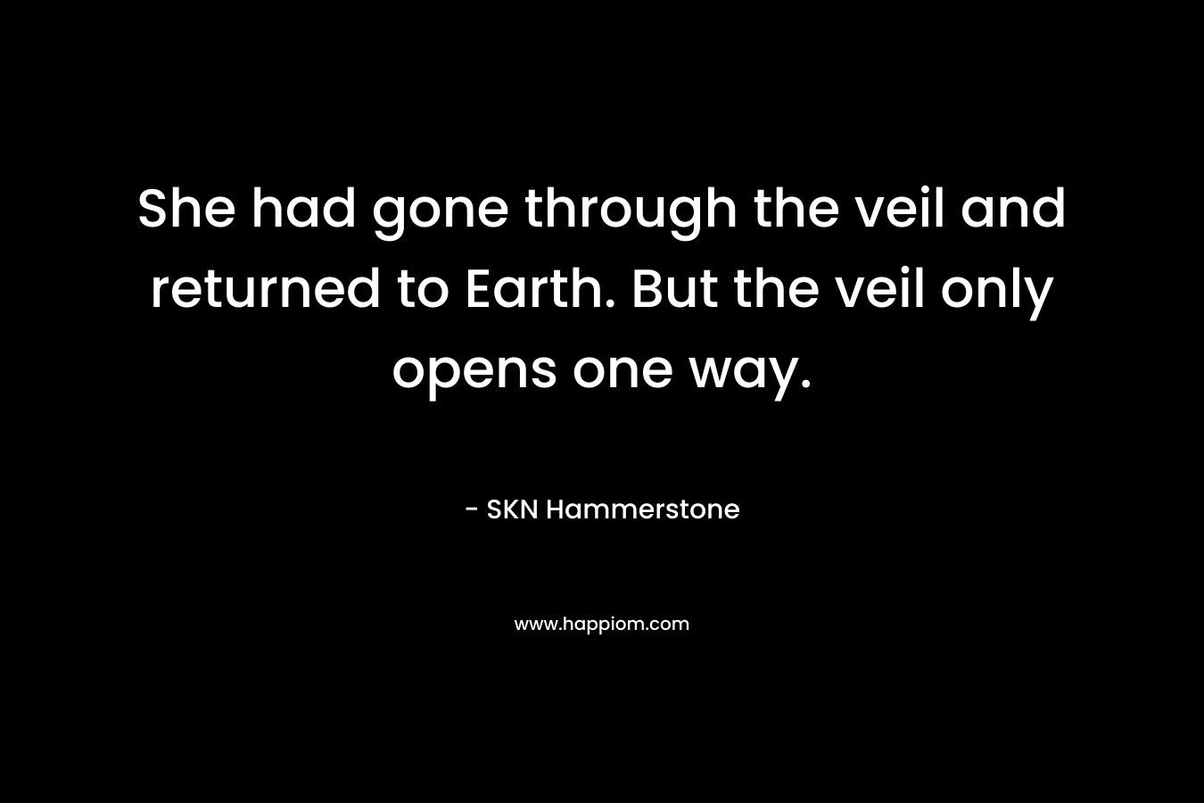 She had gone through the veil and returned to Earth. But the veil only opens one way. – SKN Hammerstone