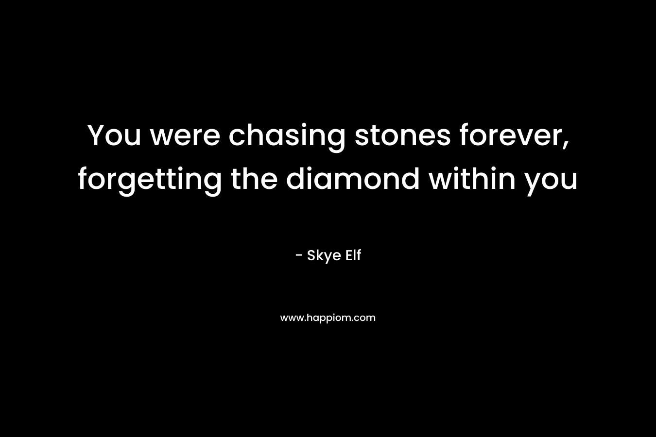 You were chasing stones forever, forgetting the diamond within you