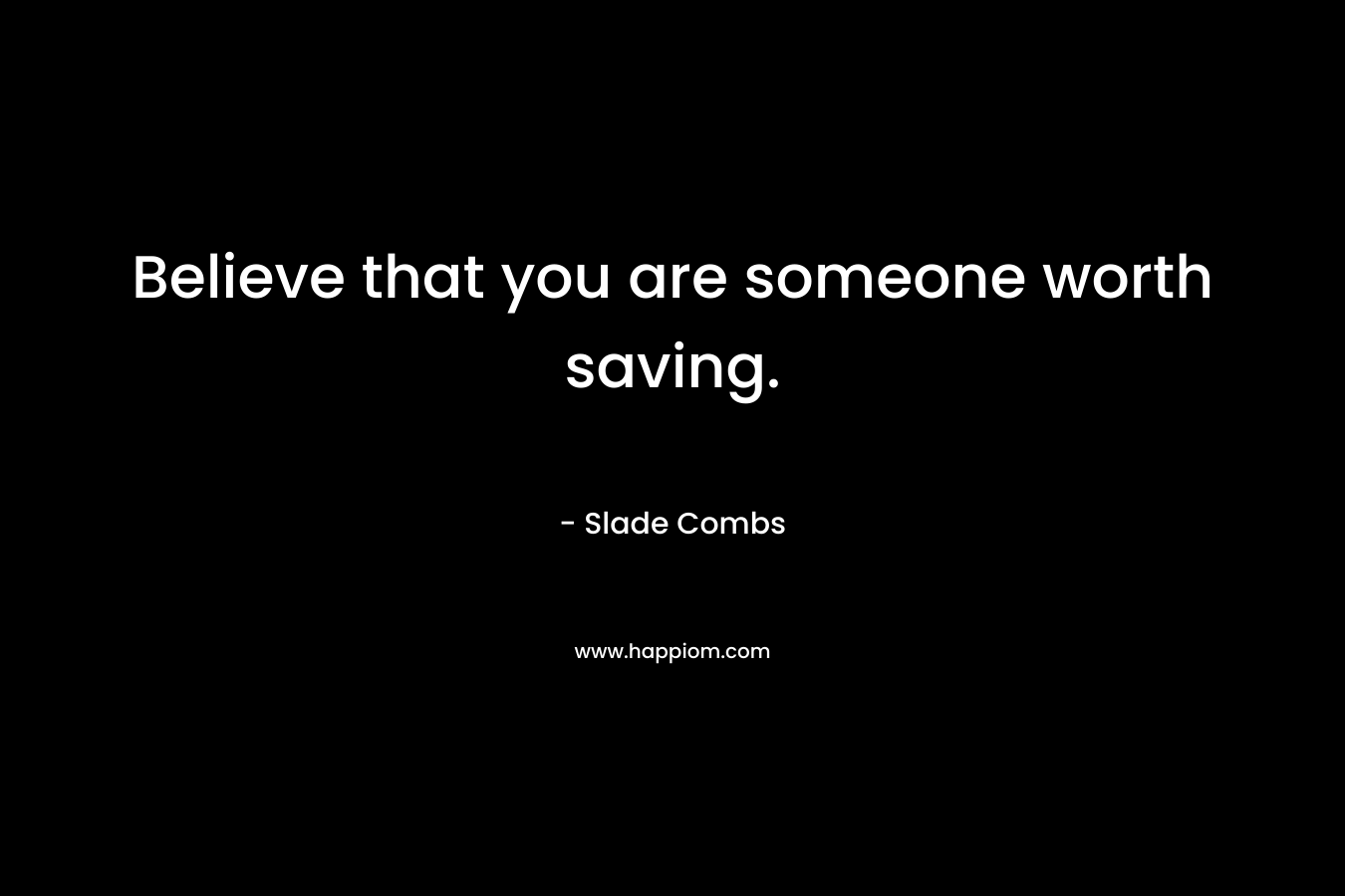 Believe that you are someone worth saving.