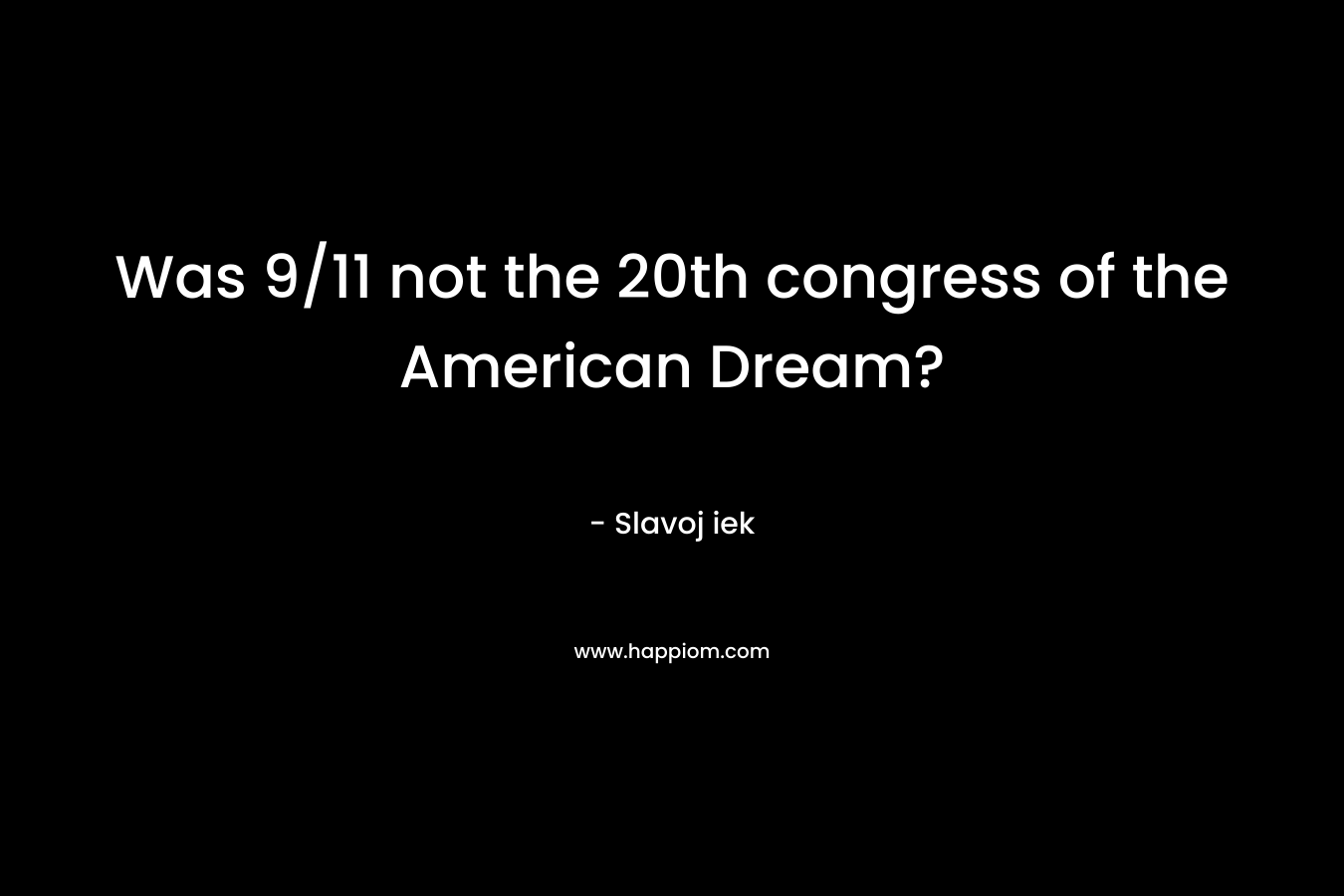 Was 9/11 not the 20th congress of the American Dream? – Slavoj iek