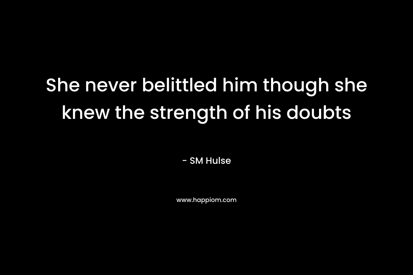 She never belittled him though she knew the strength of his doubts – SM Hulse