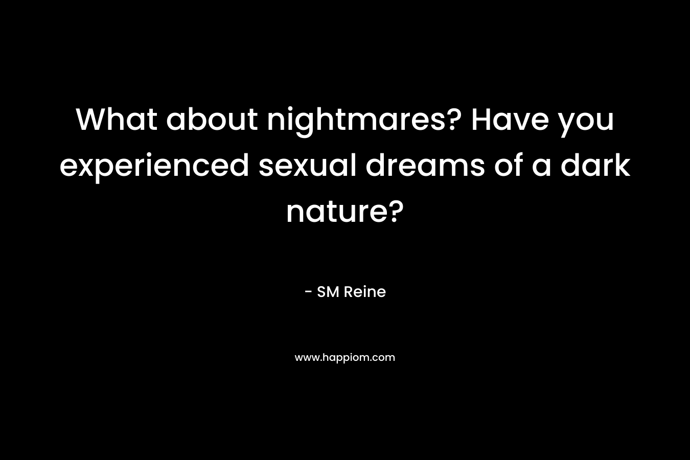 What about nightmares? Have you experienced sexual dreams of a dark nature? – SM Reine