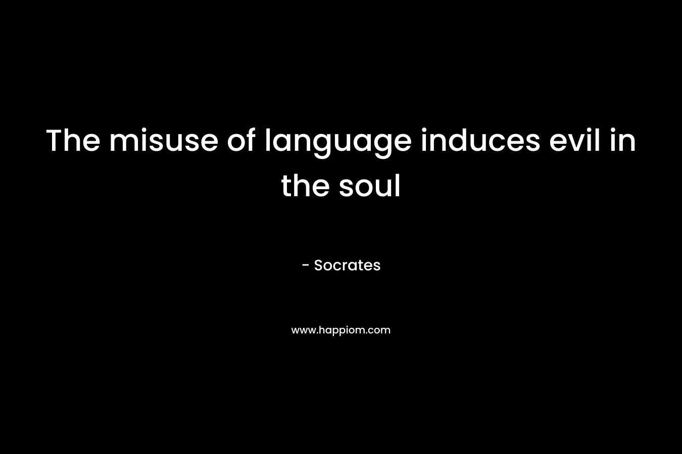 The misuse of language induces evil in the soul – Socrates