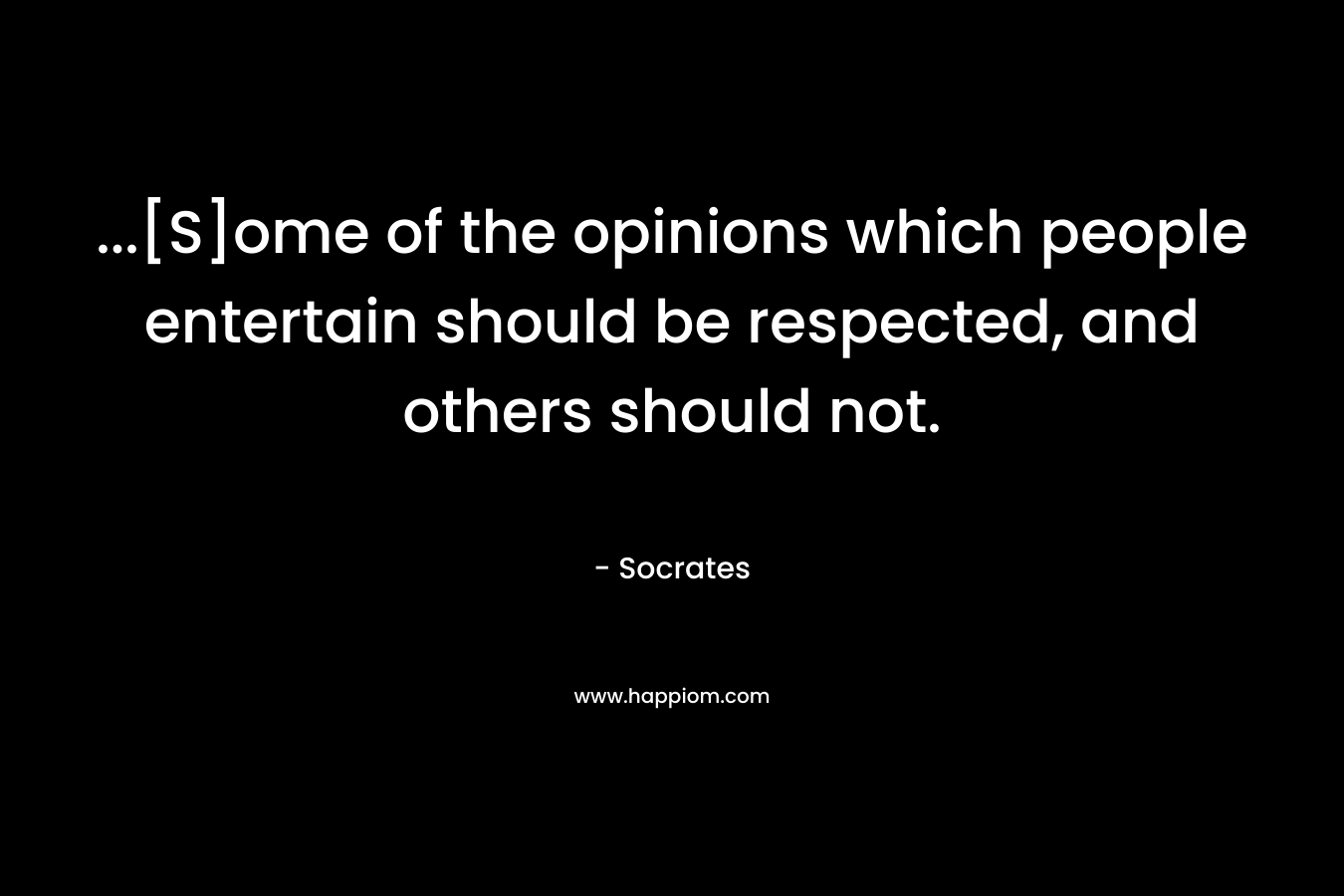 ...[S]ome of the opinions which people entertain should be respected, and others should not.