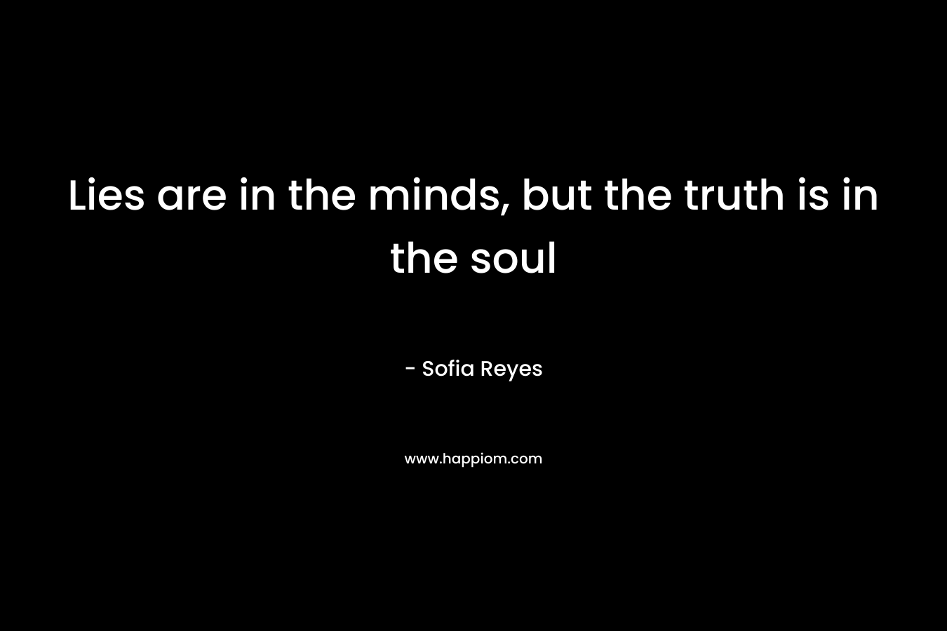 Lies are in the minds, but the truth is in the soul – Sofia Reyes