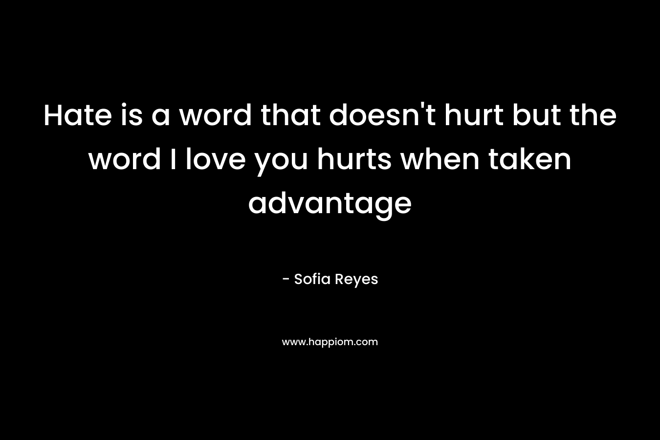 Hate is a word that doesn’t hurt but the word I love you hurts when taken advantage – Sofia Reyes