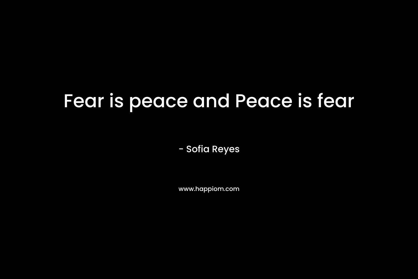 Fear is peace and Peace is fear – Sofia Reyes