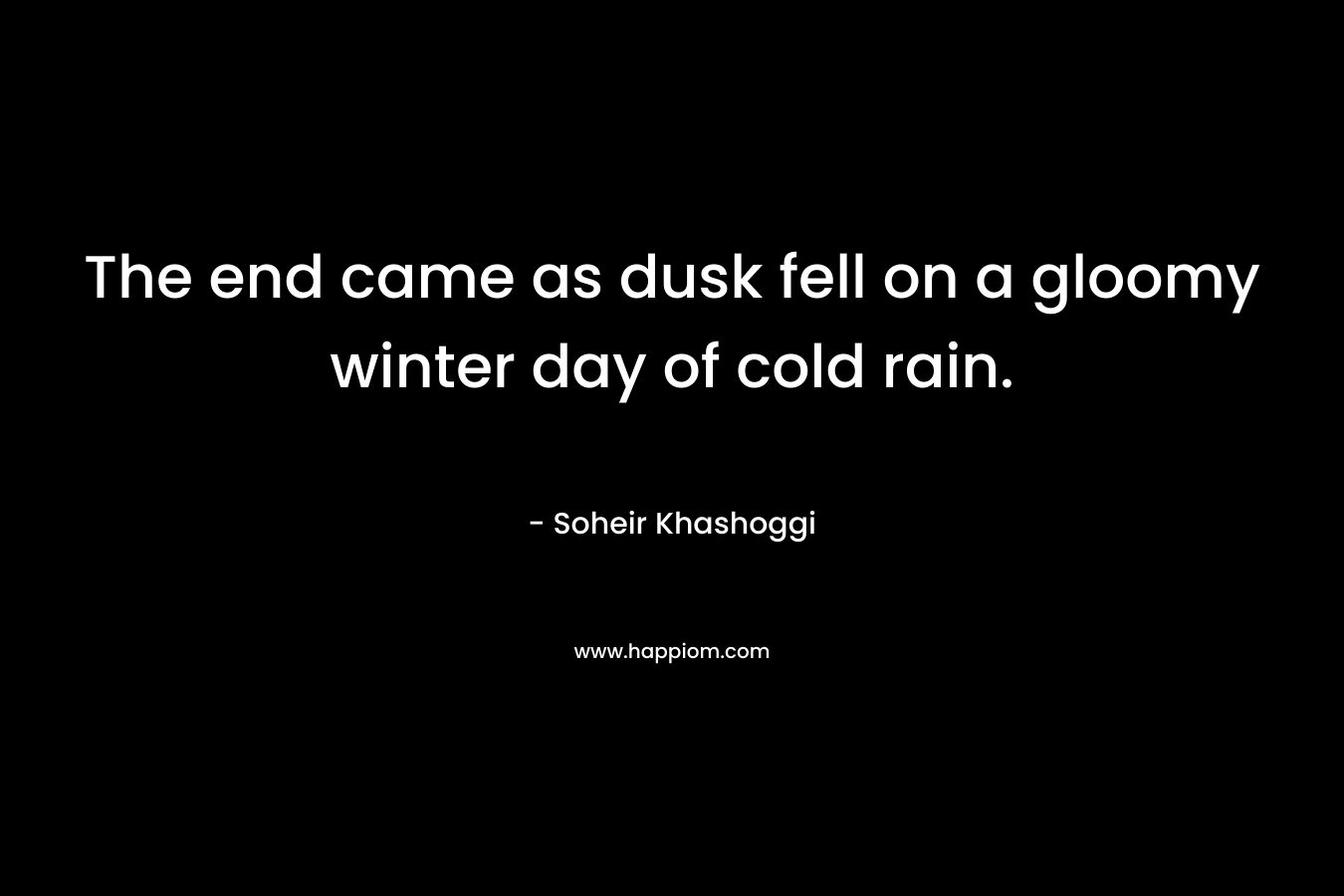 The end came as dusk fell on a gloomy winter day of cold rain. – Soheir Khashoggi
