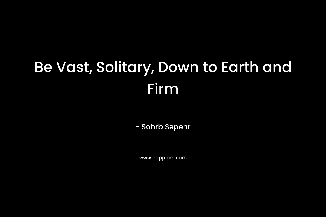 Be Vast, Solitary, Down to Earth and Firm