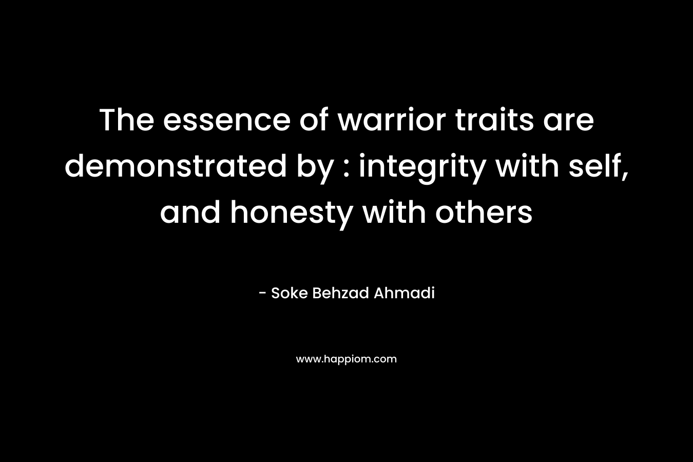 The essence of warrior traits are demonstrated by : integrity with self, and honesty with others