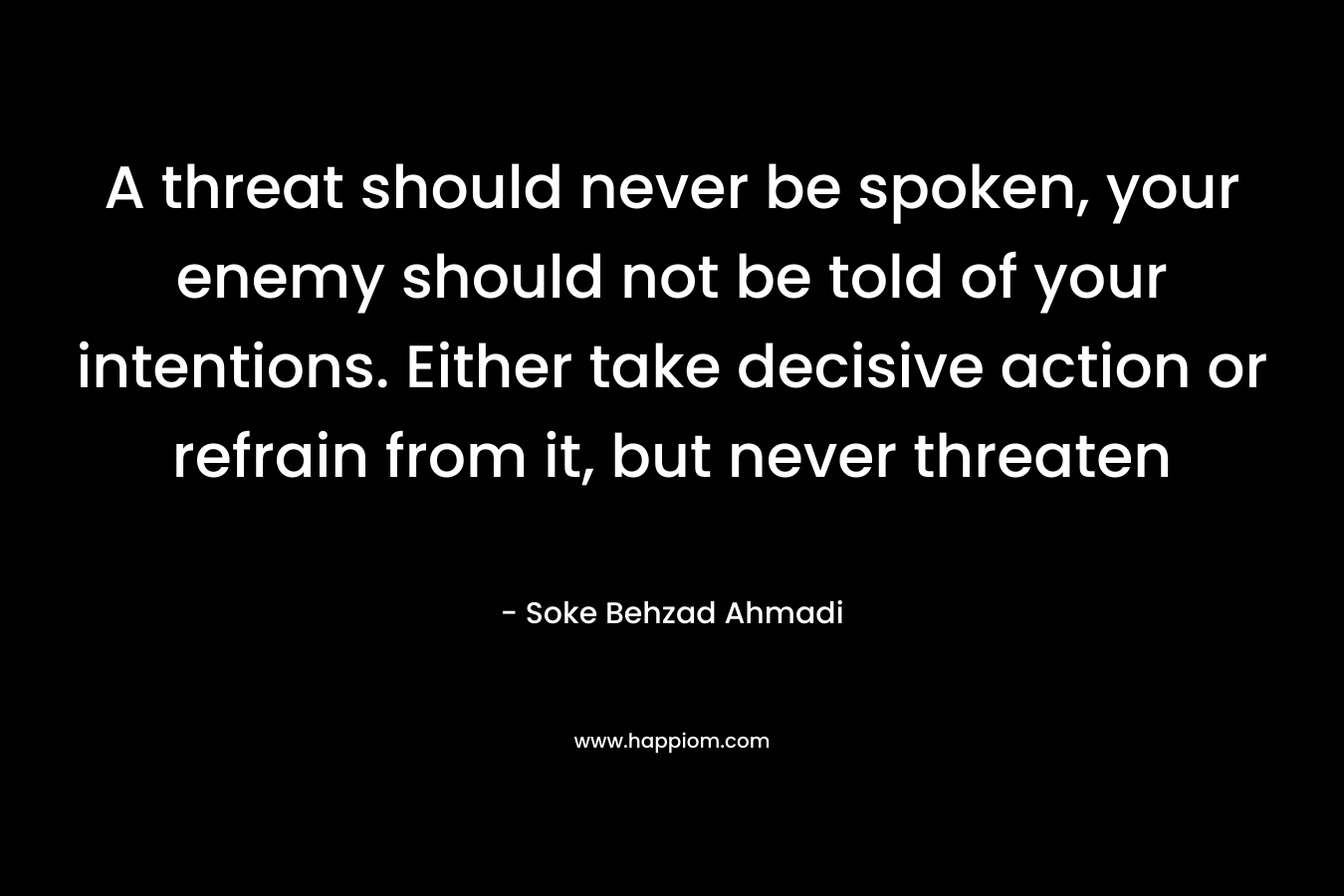 A threat should never be spoken, your enemy should not be told of your intentions. Either take decisive action or refrain from it, but never threaten
