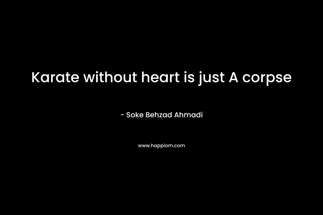 Karate without heart is just A corpse – Soke Behzad Ahmadi