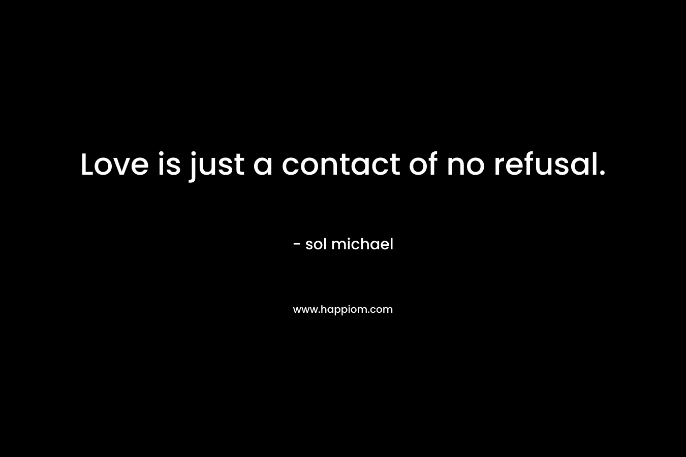 Love is just a contact of no refusal. – sol michael