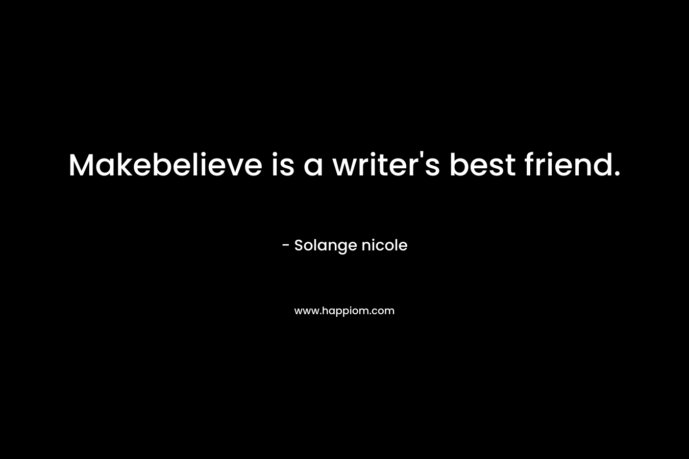 Makebelieve is a writer’s best friend. – Solange nicole