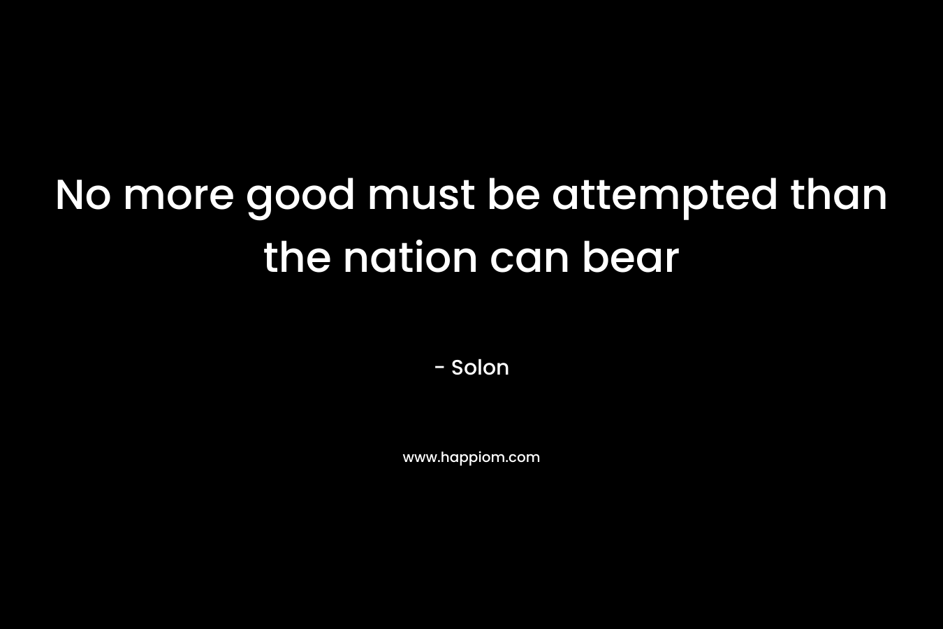No more good must be attempted than the nation can bear