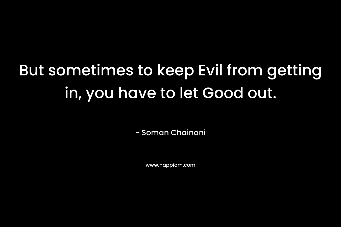 But sometimes to keep Evil from getting in, you have to let Good out. – Soman Chainani