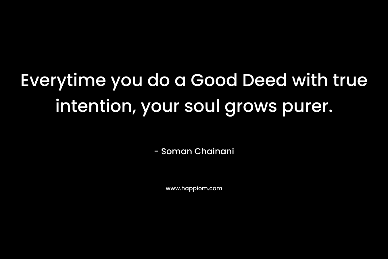 Everytime you do a Good Deed with true intention, your soul grows purer. – Soman Chainani