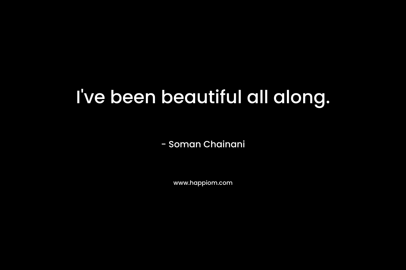I’ve been beautiful all along. – Soman Chainani