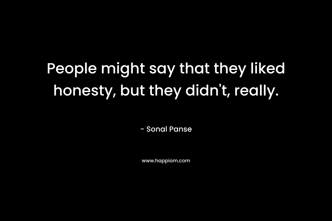 People might say that they liked honesty, but they didn’t, really. – Sonal Panse