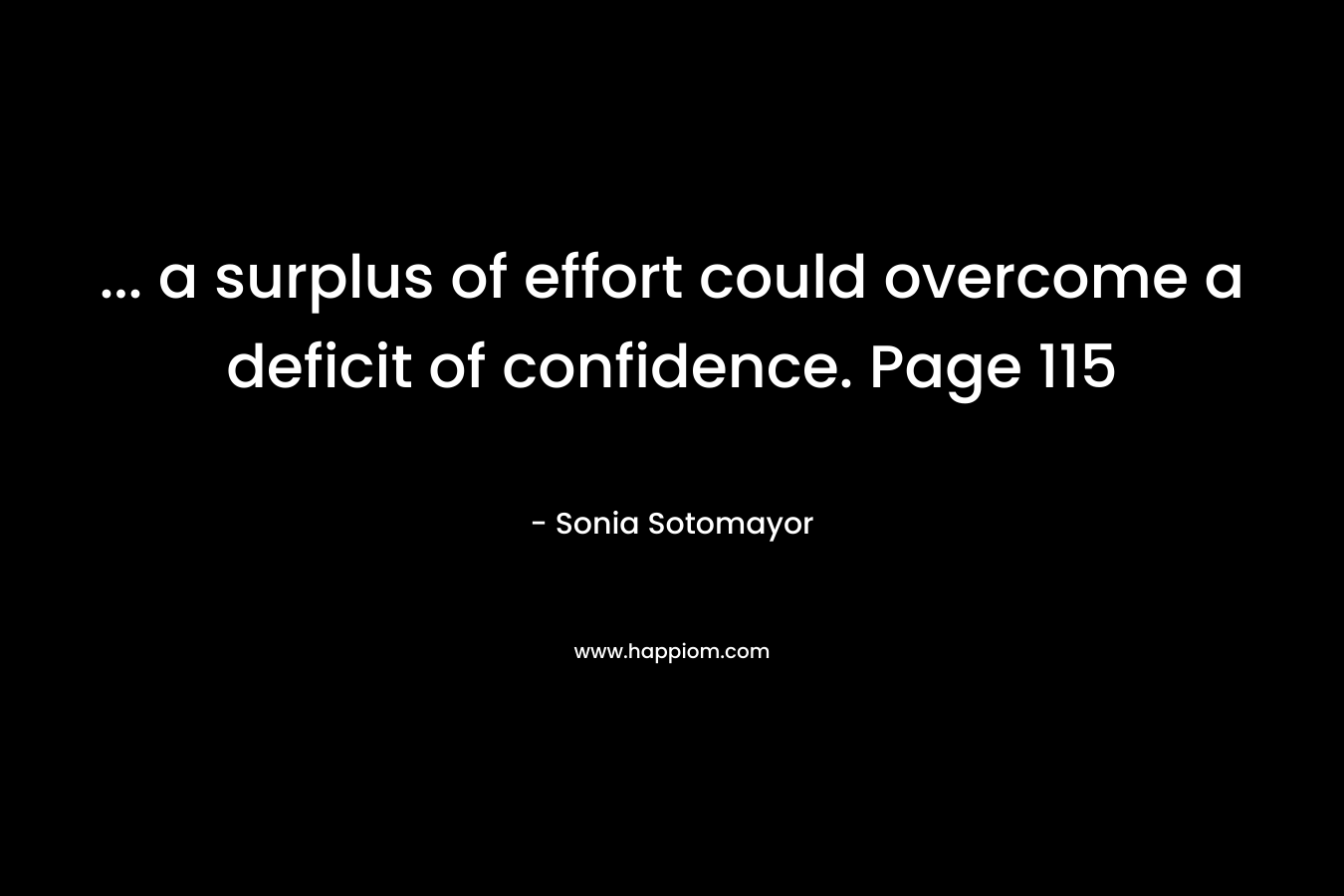 … a surplus of effort could overcome a deficit of confidence. Page 115 – Sonia Sotomayor