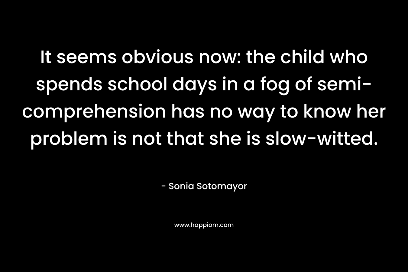 It seems obvious now: the child who spends school days in a fog of semi-comprehension has no way to know her problem is not that she is slow-witted.
