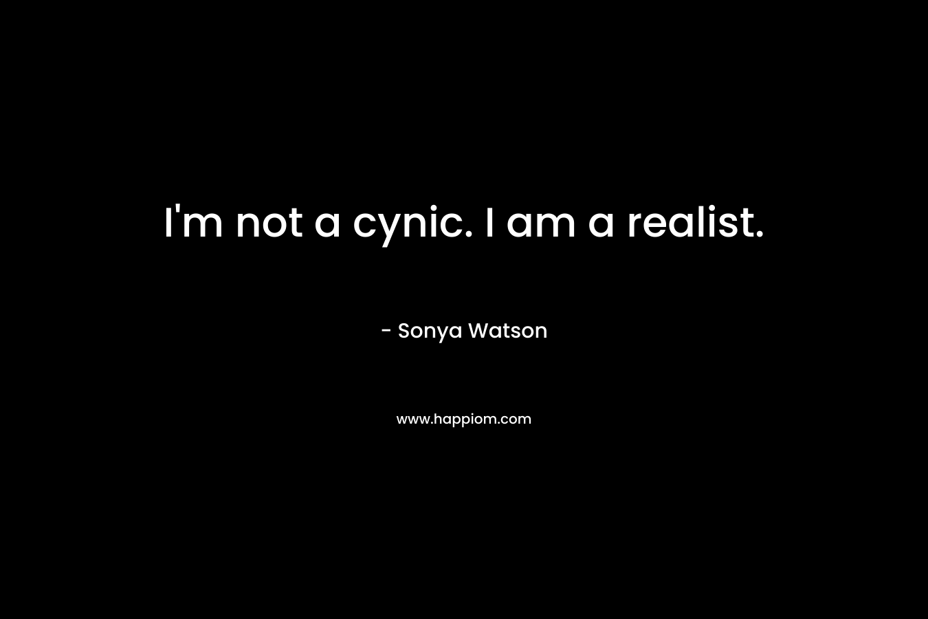 I’m not a cynic. I am a realist. – Sonya Watson