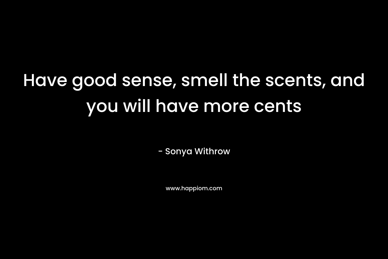 Have good sense, smell the scents, and you will have more cents