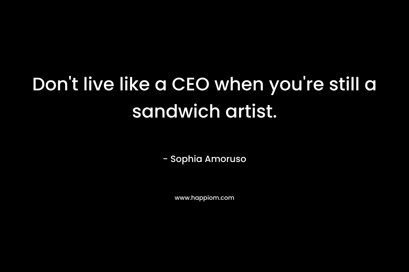 Don't live like a CEO when you're still a sandwich artist.