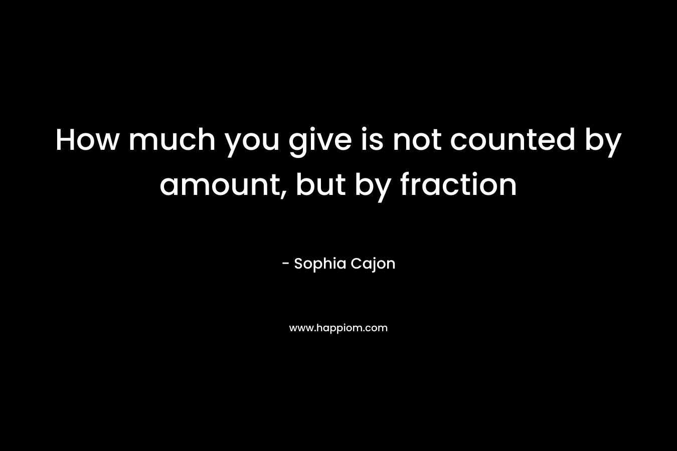How much you give is not counted by amount, but by fraction – Sophia Cajon