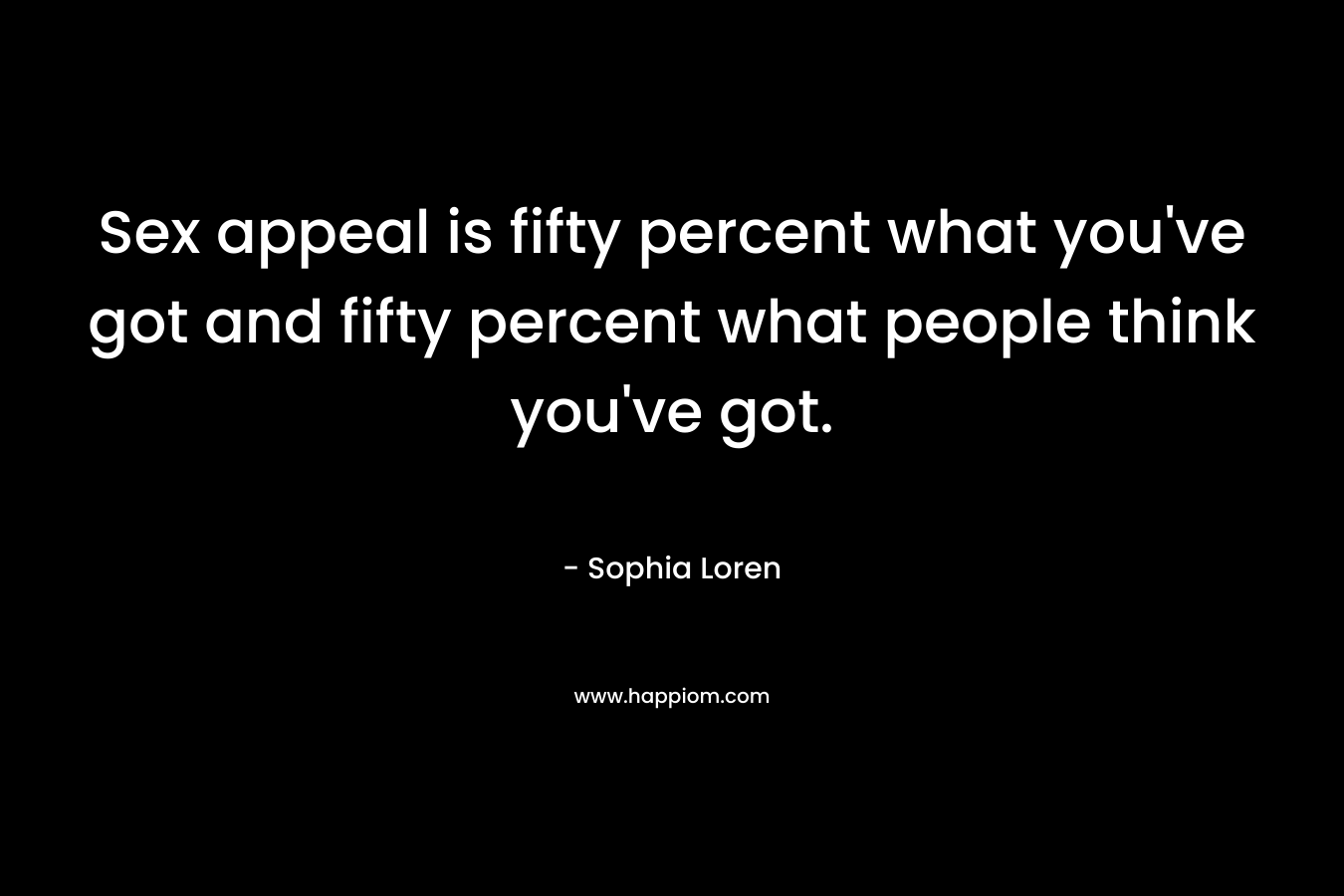Sex appeal is fifty percent what you’ve got and fifty percent what people think you’ve got. – Sophia Loren