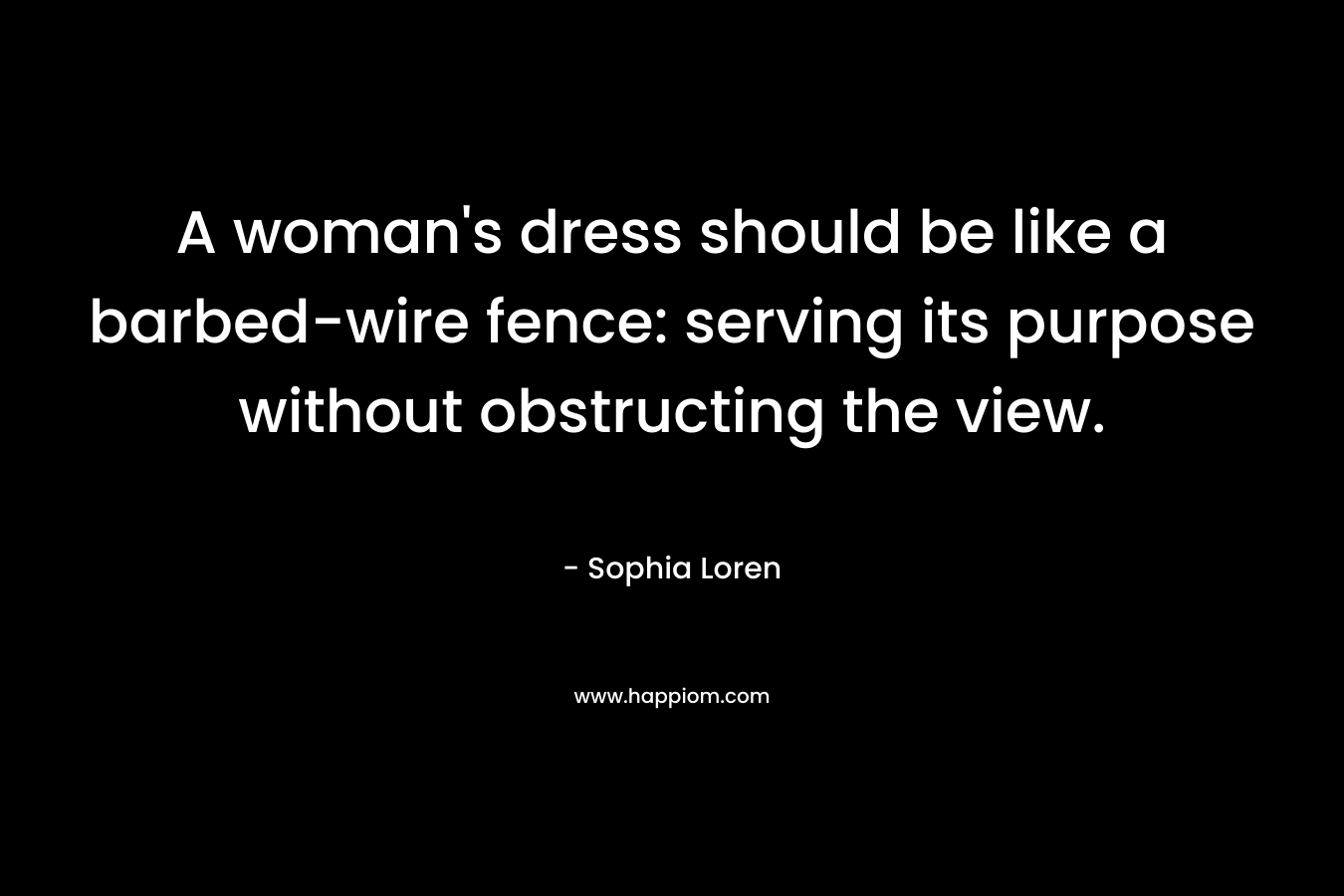 A woman's dress should be like a barbed-wire fence: serving its purpose without obstructing the view.