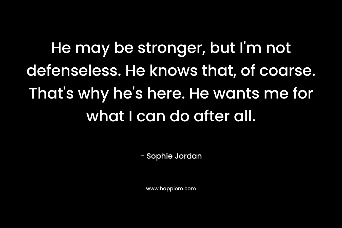 He may be stronger, but I'm not defenseless. He knows that, of coarse. That's why he's here. He wants me for what I can do after all.