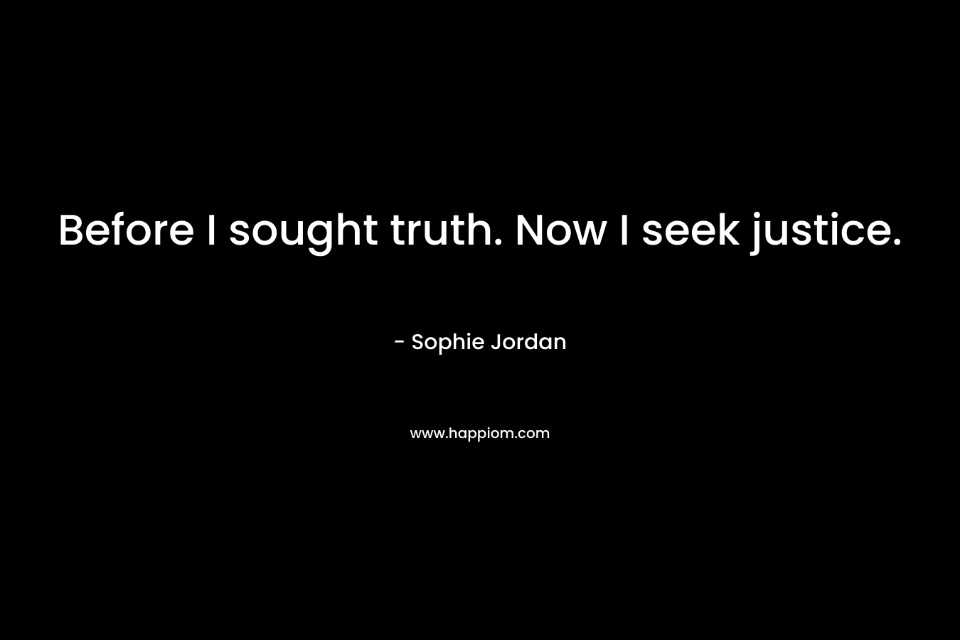 Before I sought truth. Now I seek justice. – Sophie Jordan