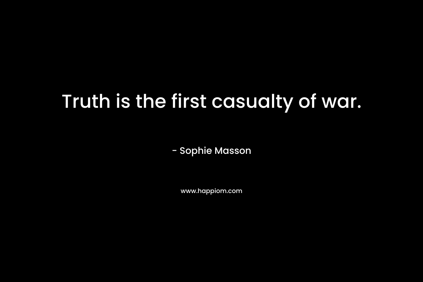 Truth is the first casualty of war. – Sophie Masson
