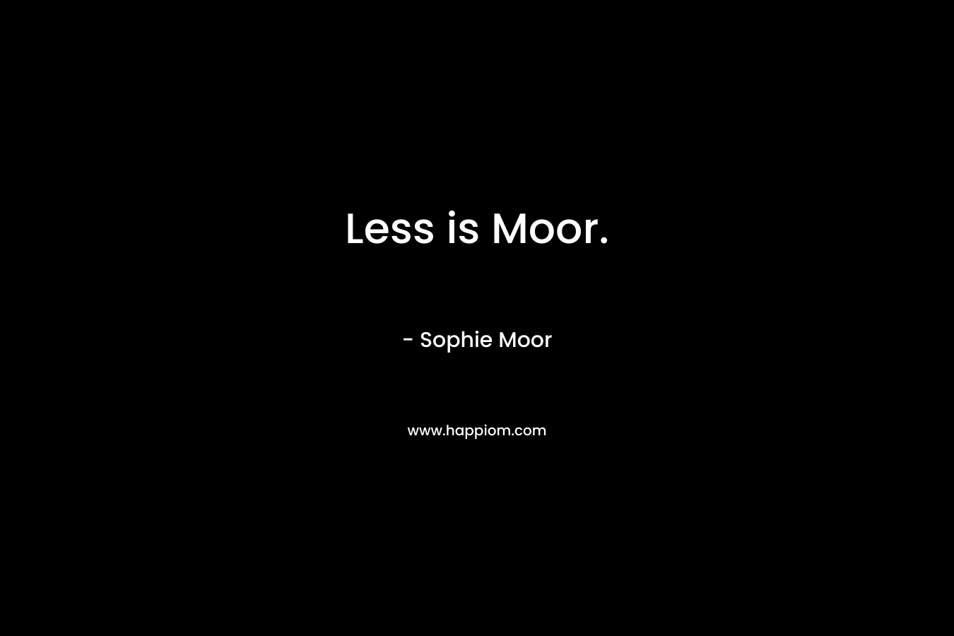 Less is Moor.